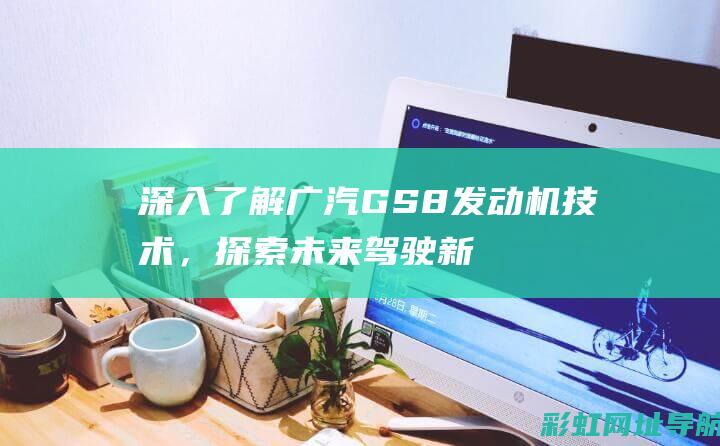 深入了解广汽GS8发动机技术，探索未来新