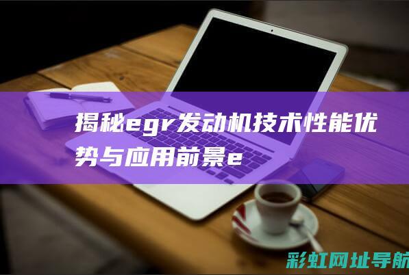 揭秘egr发动机技术：性能优势与应用前景 (egf的发现)