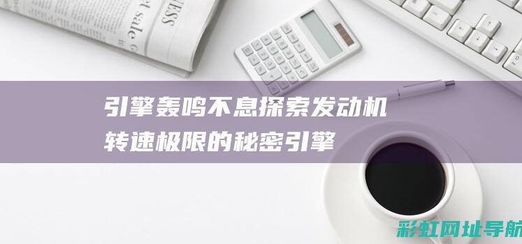 引擎轰鸣不息：探索发动机转速极限的秘密 (引擎轰鸣声怎么形容)