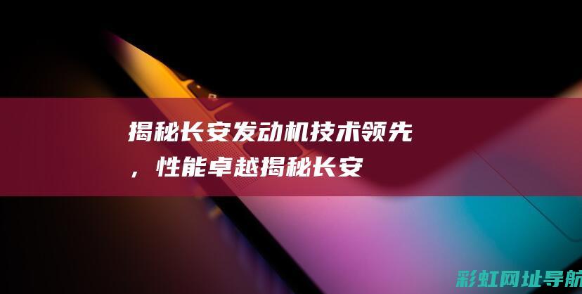 揭秘长安发动机：技术领先，性能卓越 (揭秘长安发动机的秘密)