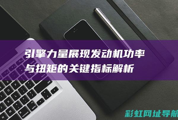 引擎力量展现机功率与扭矩的关键指标解析