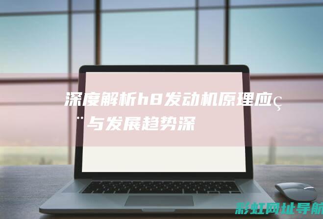 解析h8发动机原理应用与发展深