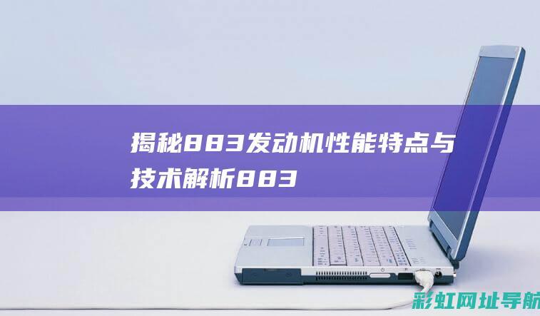 揭秘883发动机：性能特点与技术解析 (883jia)