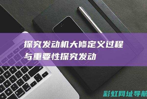 探究发动机大修：定义、过程与重要性 (探究发动机大循环过程)