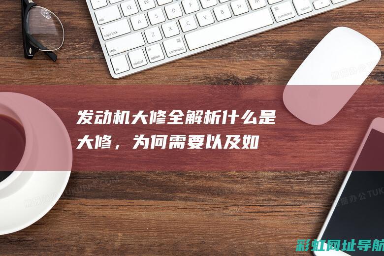 发动机大修全解析：什么是大修，为何需要以及如何进行？ (发动机大修全过程)