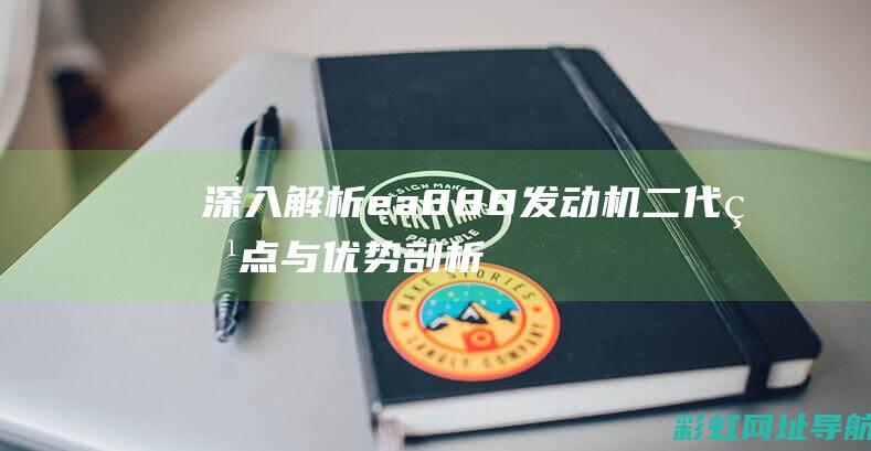 深入解析ea888发动机二代：特点与优势剖析 (深入解析帕金森病:帕金森病人到死亡有几个阶段)