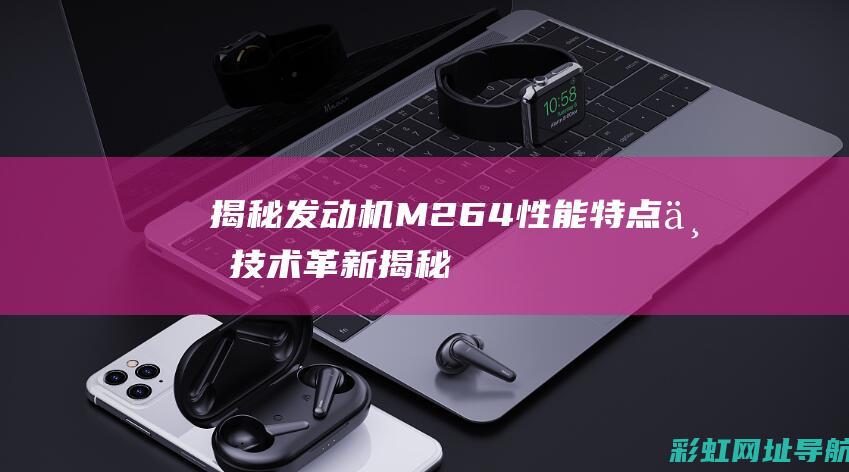 揭秘发动机M264性能与技术革新揭秘