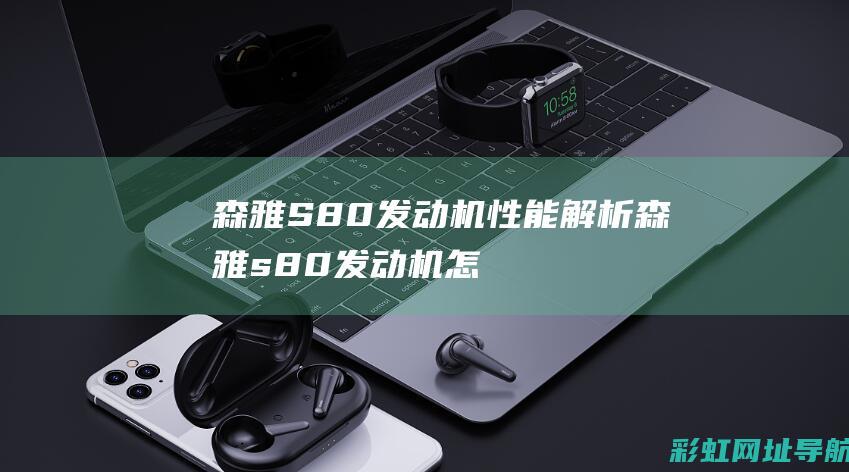 森雅S80发动机性能解析森雅s80发动机怎