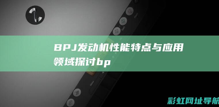 BPJ发动机：性能、特点与应用领域探讨 (bpj发动机是几代ea888)