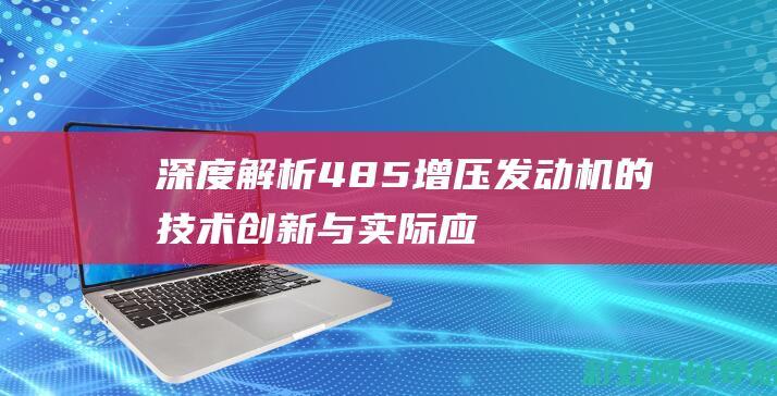 深度解析485增压发动机的技术创新与实际应