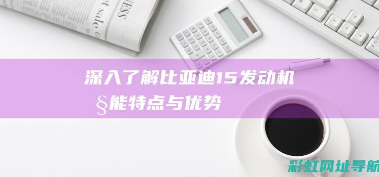 比亚迪15发动机特点与优势