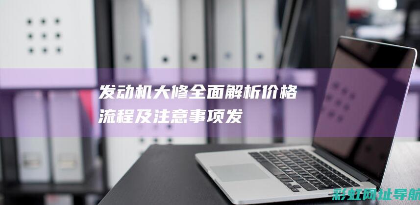 发动机大修全面解析：价格、流程及注意事项 (发动机大修全程)