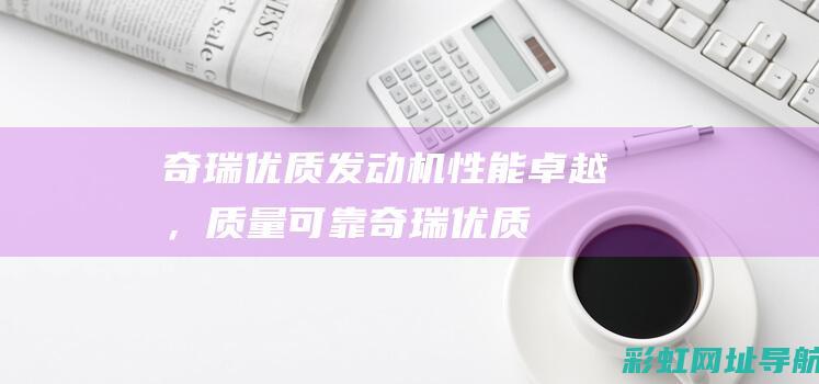 奇瑞优质发动机：性能卓越，质量可靠 (奇瑞优质发动机型号)