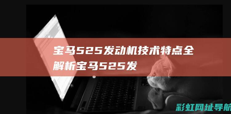 宝马525发动机技术特点全解析 (宝马525发动机是什么型号)