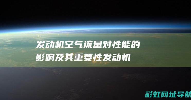 发动机空气流量对性能的影响及其重要性 (发动机空气流量计故障现象)