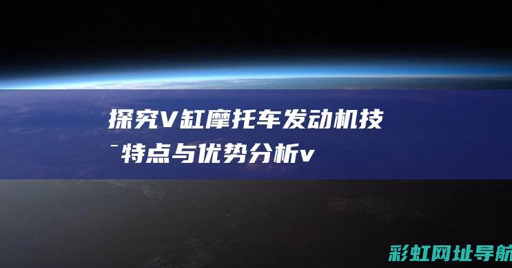 探究V缸摩托车发动机：技术特点与优势分析 (v缸摩托车的优点)