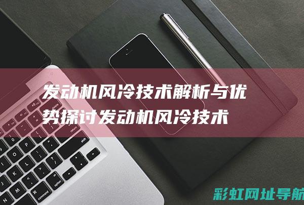 发动机风冷技术解析与优势探讨 (发动机风冷技术原理)