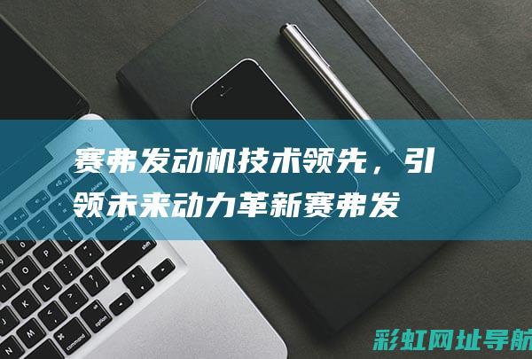 赛弗发动机技术领先，引领未来赛弗发