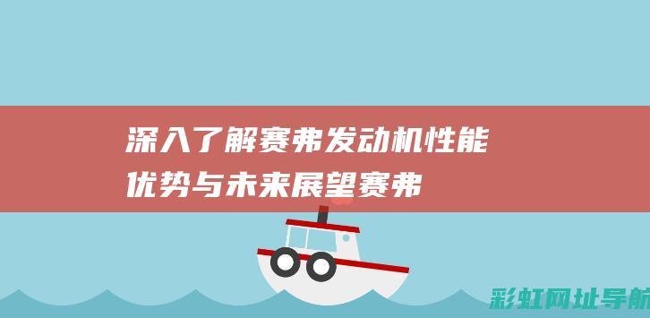 深入了解赛弗发动机：性能优势与未来展望 (赛弗现象)