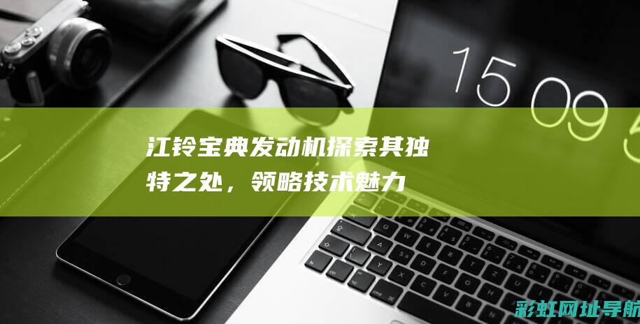 江铃宝典发动机：探索其独特之处，领略技术魅力 (江铃宝典发动机多少钱)