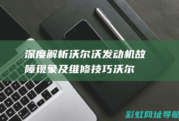 深度解析沃尔沃机故障现象及维修技巧沃尔