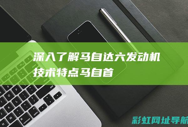 深入了解六发动机技术特点马自首