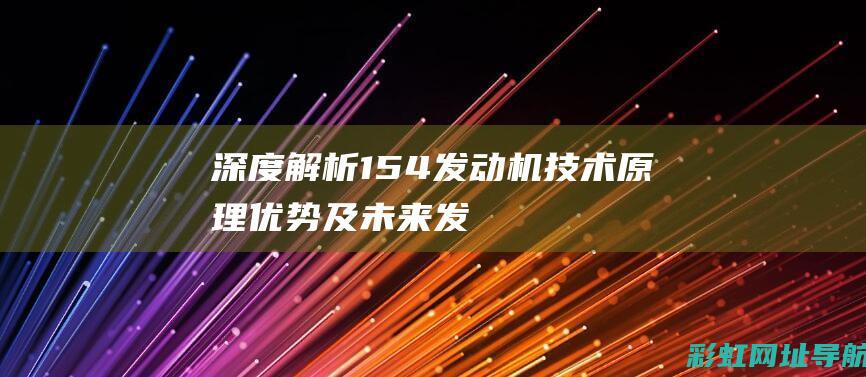 深度解析154发动机技术：原理、优势及未来发展 (深度解析1979对越自卫反击战)