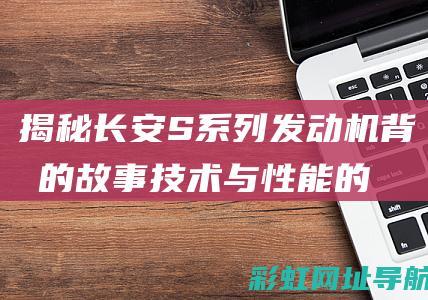 揭秘长安S系列发动机背后的故事：技术与性能的完美结合 (长安svu)