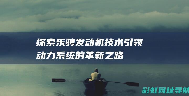 探索乐骋发动机技术：引领动力系统的革新之路 (探索乐骋发动机怎么用)