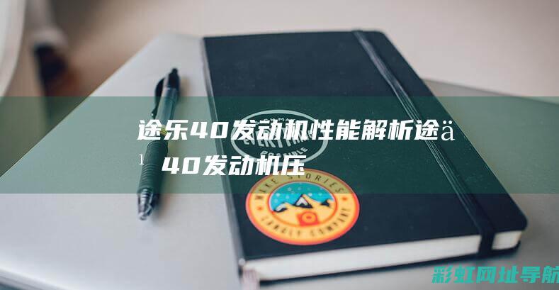 途乐4.0发动机性能解析 (途乐4.0发动机压缩比是多少)