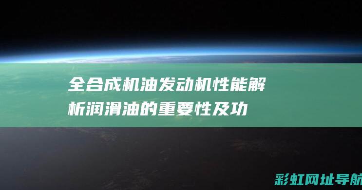 全合成机油发动机性能解析：润滑油的重要性及功能特点 (全合成机油发黑是不是该换了)