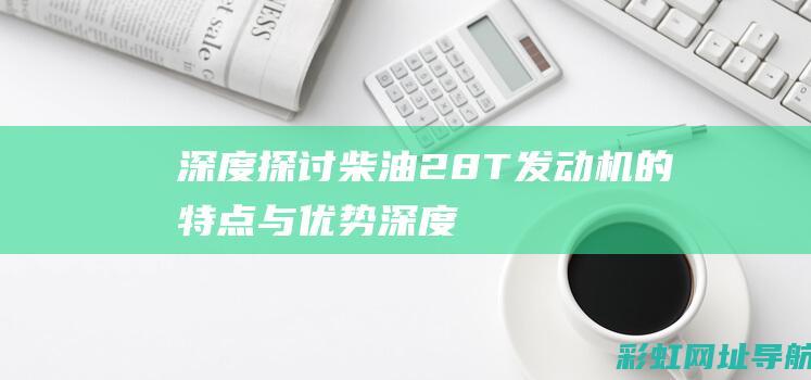 深度探讨柴油2.8T发动机的特点与优势 (深度探讨柴油价格走势)