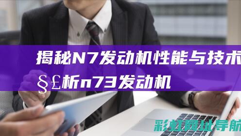 揭秘N7发动机：性能与技术解析 (n73发动机)