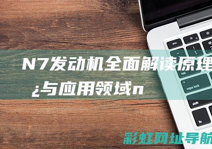 N7机全面解读原理优势与领域n