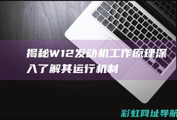 揭秘W12发动机工作原理：深入了解其运行机制和特点 (w12fsi)