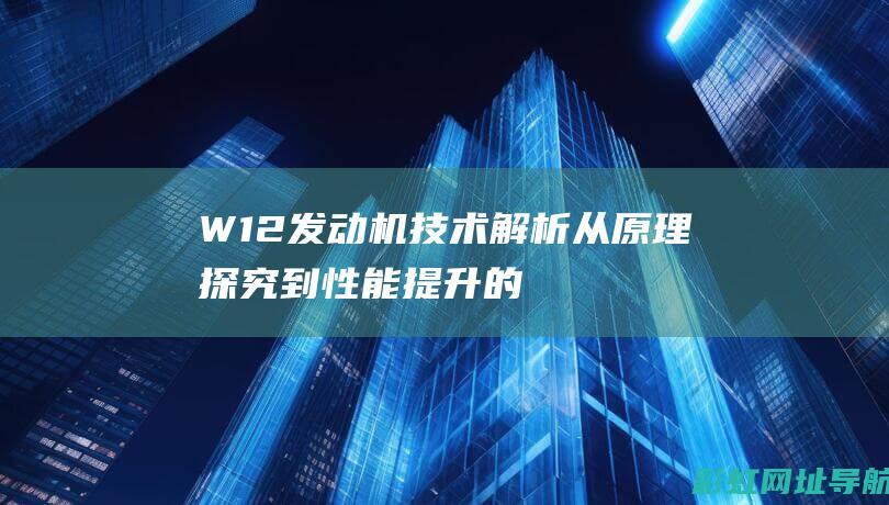 W12发动机技术解析：从原理探究到性能提升的关键要素 (w12发动机的车有哪些)