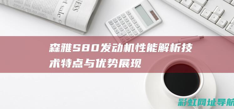 森雅S80发动机性能解析：技术特点与优势展现 (森雅s80发动机号在哪个位置)