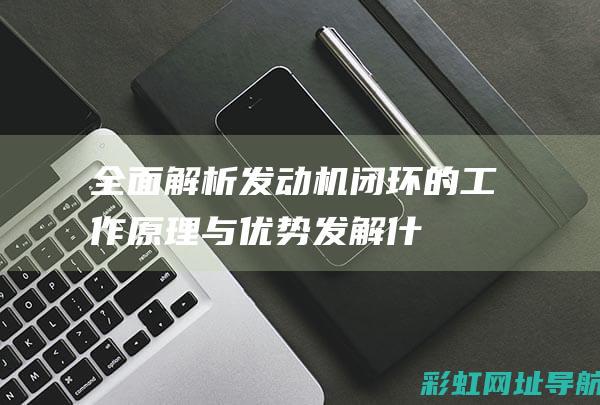 全面解析：发动机闭环的工作原理与优势 (发解什么意思)