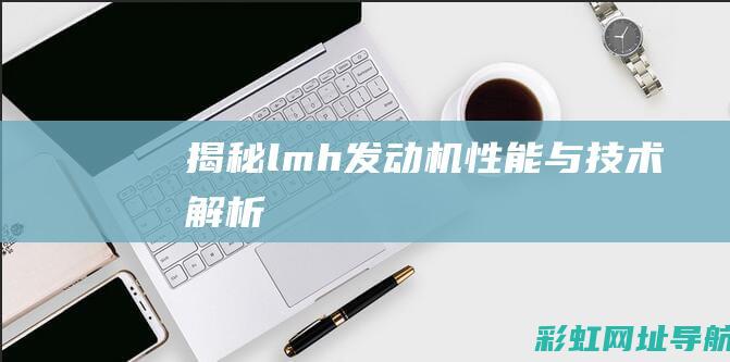 揭秘lmh发动机：性能与技术解析