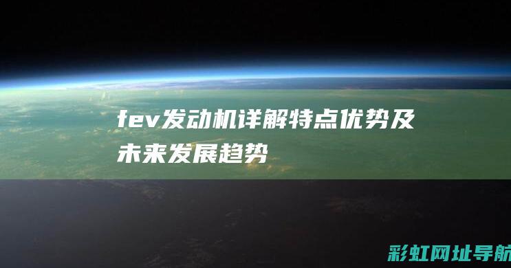 fev发动机详解：特点、优势及未来发展趋势 (德国fev发动机)