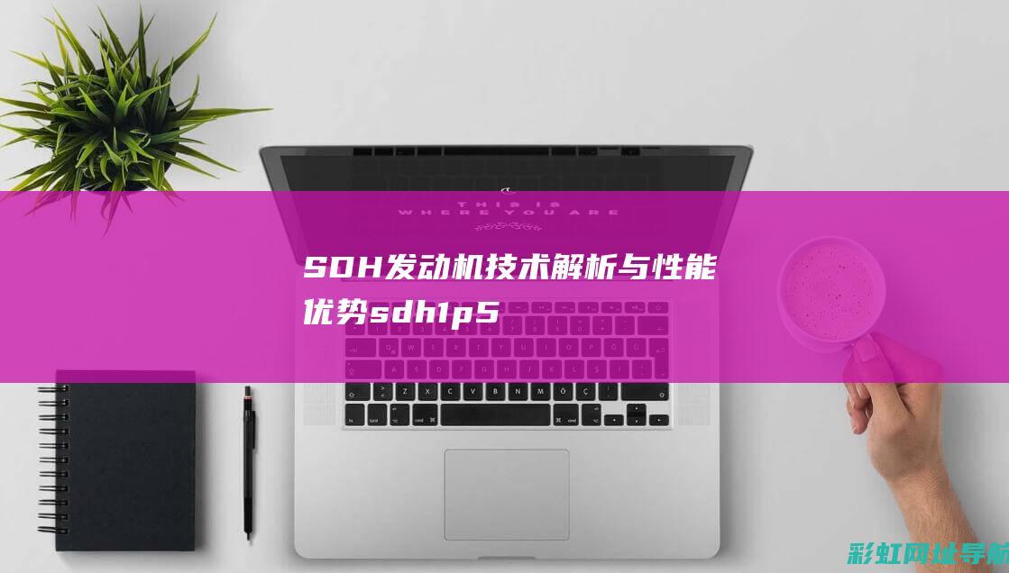 SDH发动机技术解析与性能优势 (sdh1p50fmh-3发动机)