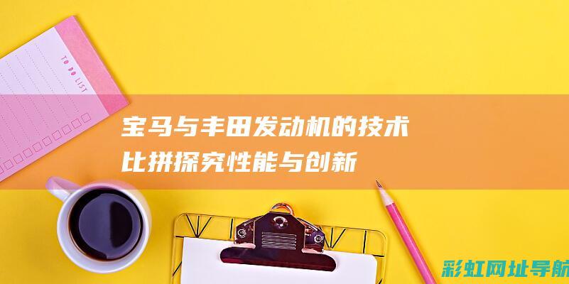 宝马与丰田发动机的技术比拼：探究性能与创新 (宝马与丰田发动机哪个好)