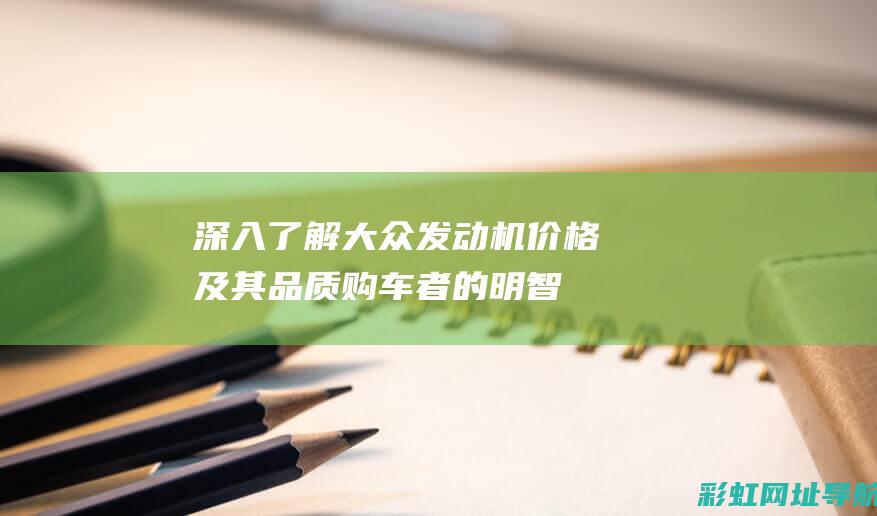 深入了解大众发动机价格及其品质：购车者的明智之选 (大众汽车介绍基础知识)