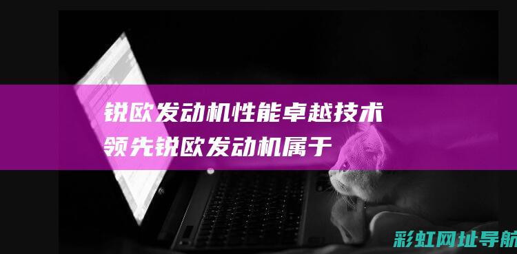 锐欧发动机技术领先锐欧发动机属于