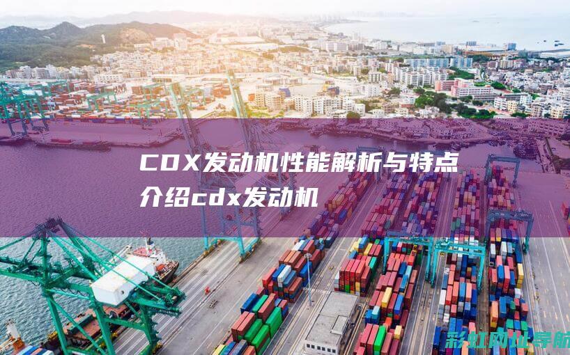 CDX发动机性能解析与介绍cdx发动机