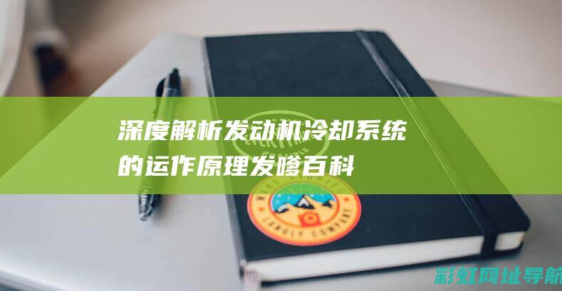 深度解析：发动机冷却系统的运作原理 (发嗲百科)