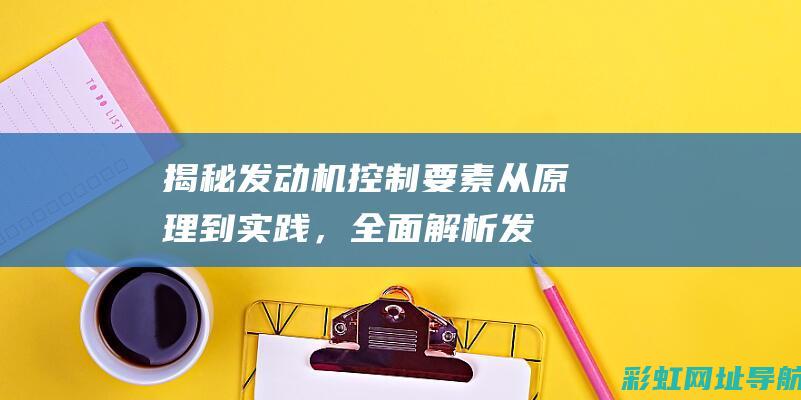 揭秘发动机控制要素：从原理到实践，全面解析发动机控制科技 (揭秘发动机控制器视频)