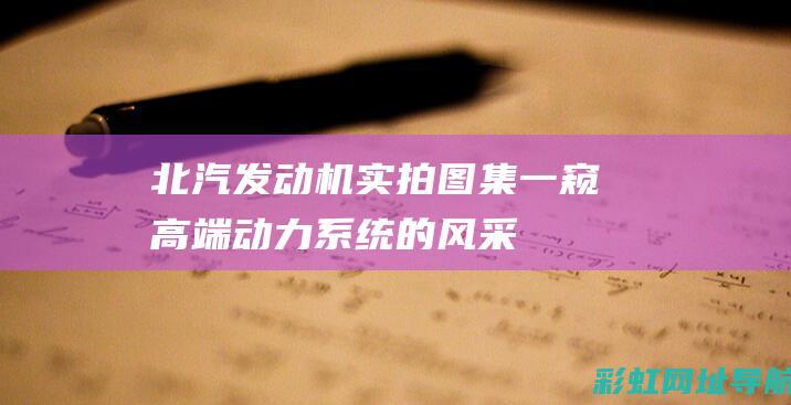 北汽发动机实拍图集：一窥高端动力系统的风采 (北汽发动机实力排名)