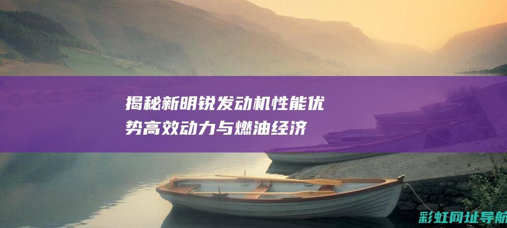 揭秘新明锐性能优势高效动力与燃油经济