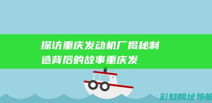 探访重庆发动机厂：揭秘制造背后的故事 (重庆发动机有限公司)